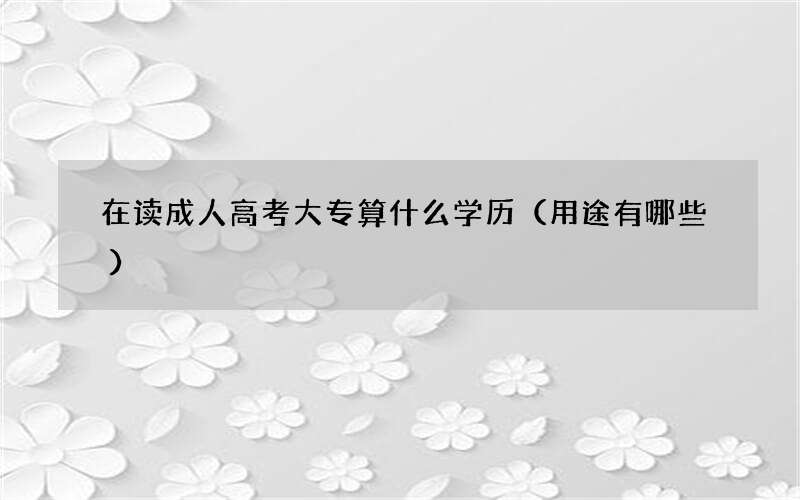 在读成人高考大专算什么学历（用途有哪些）