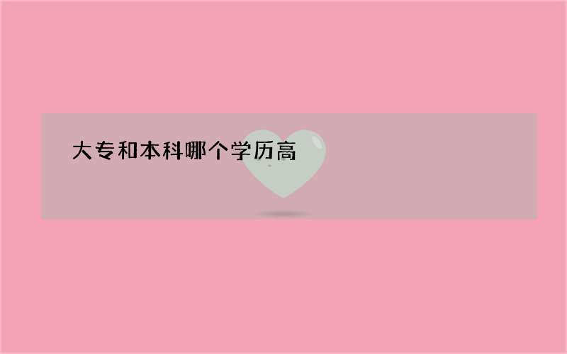 大专和本科哪个学历高