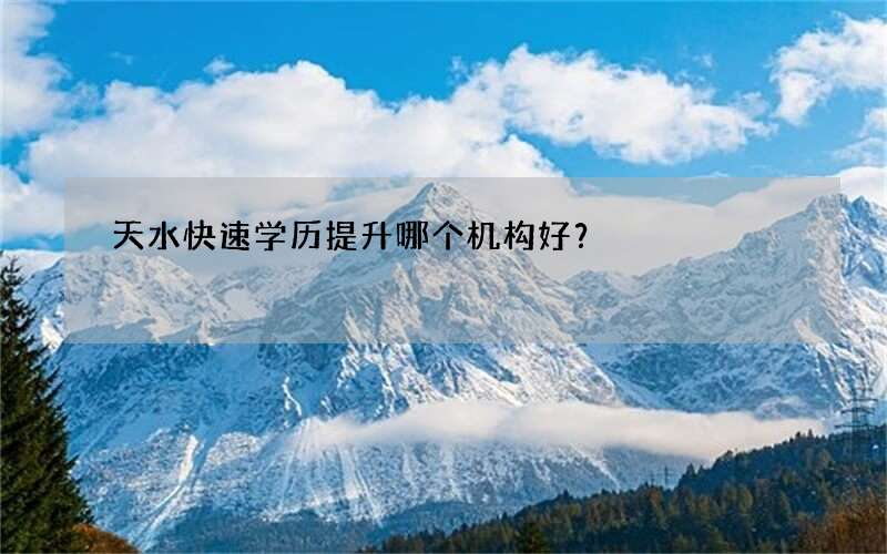 天水快速学历提升哪个机构好？