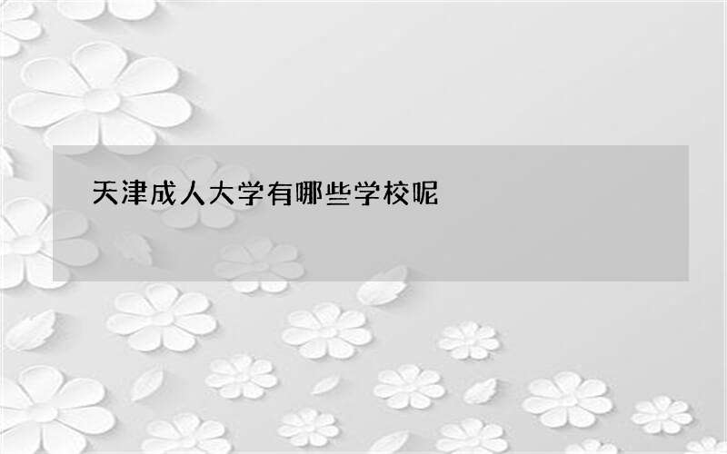 天津成人大学有哪些学校呢