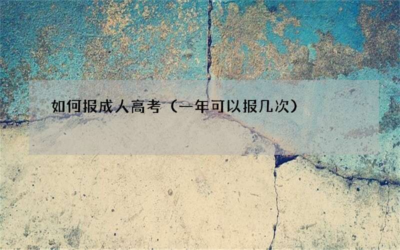 如何报成人高考（一年可以报几次）