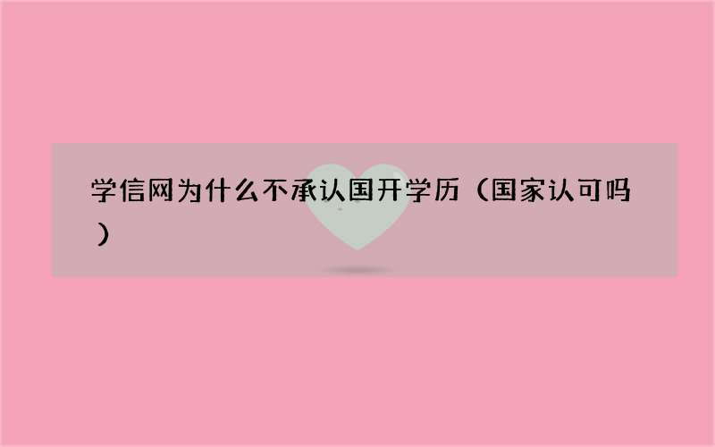 学信网为什么不承认国开学历（国家认可吗）