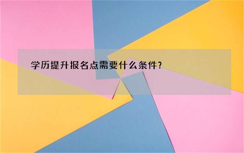 学历提升报名点需要什么条件？