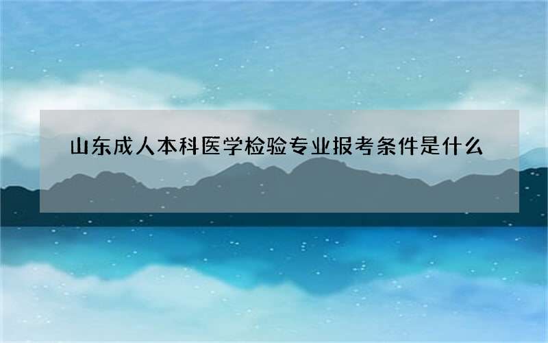 山东成人本科医学检验专业报考条件是什么