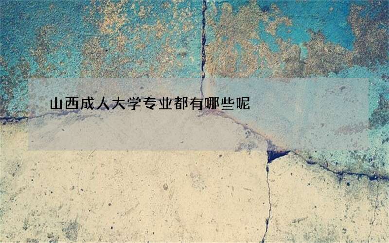 山西成人大学专业都有哪些呢