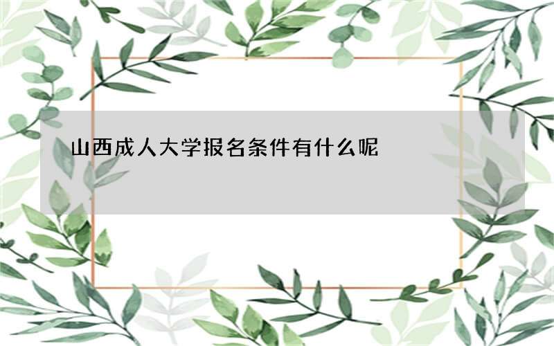 山西成人大学报名条件有什么呢