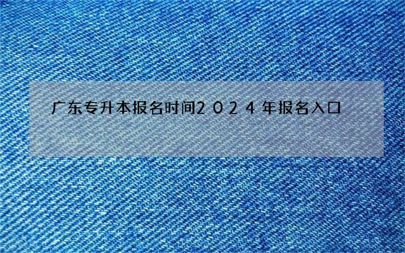 广东专升本报名时间2024年报名入口