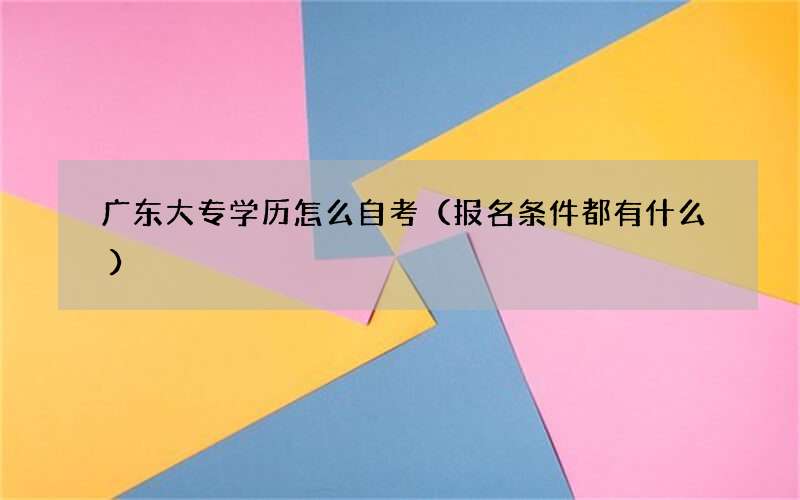 广东大专学历怎么自考（报名条件都有什么）