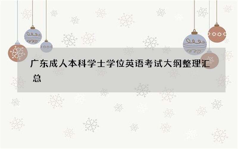 广东成人本科学士学位英语考试大纲整理汇总