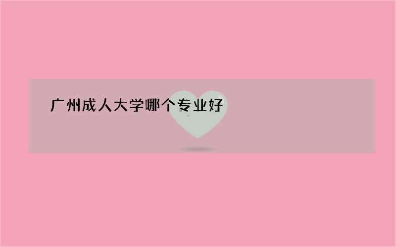 广州成人大学哪个专业好