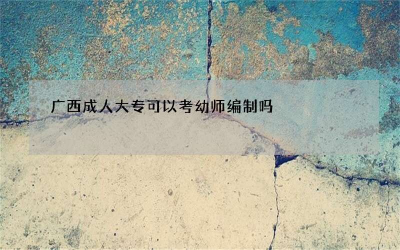 广西成人大专可以考幼师编制吗