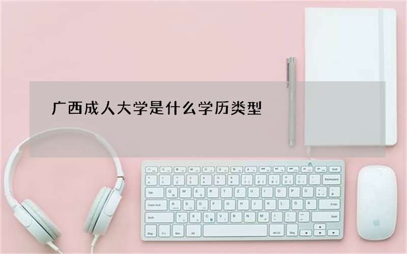 广西成人大学是什么学历类型