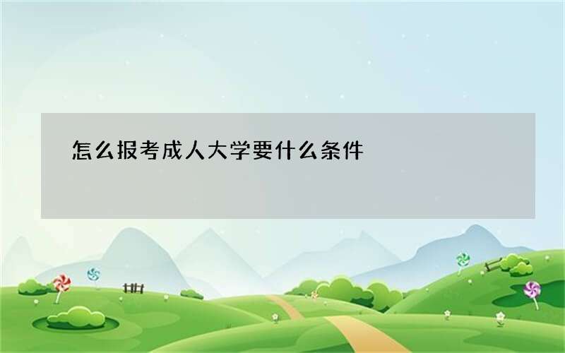 怎么报考成人大学要什么条件