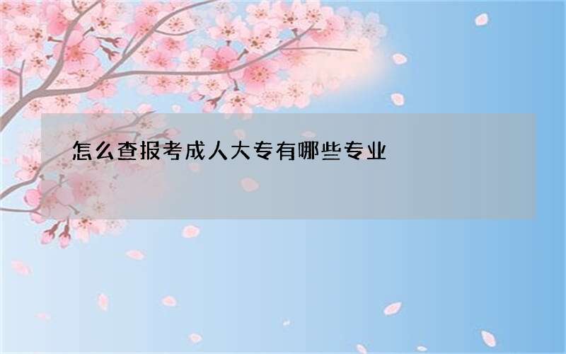 怎么查报考成人大专有哪些专业