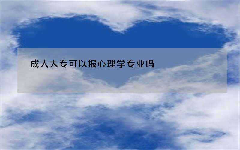 成人大专可以报心理学专业吗