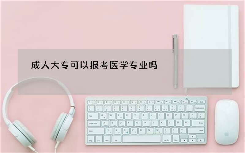 成人大专可以报考医学专业吗