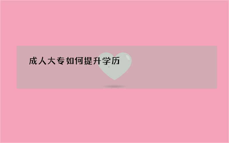 成人大专如何提升学历