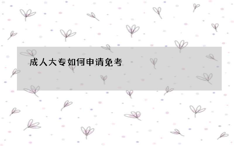 成人大专如何申请免考