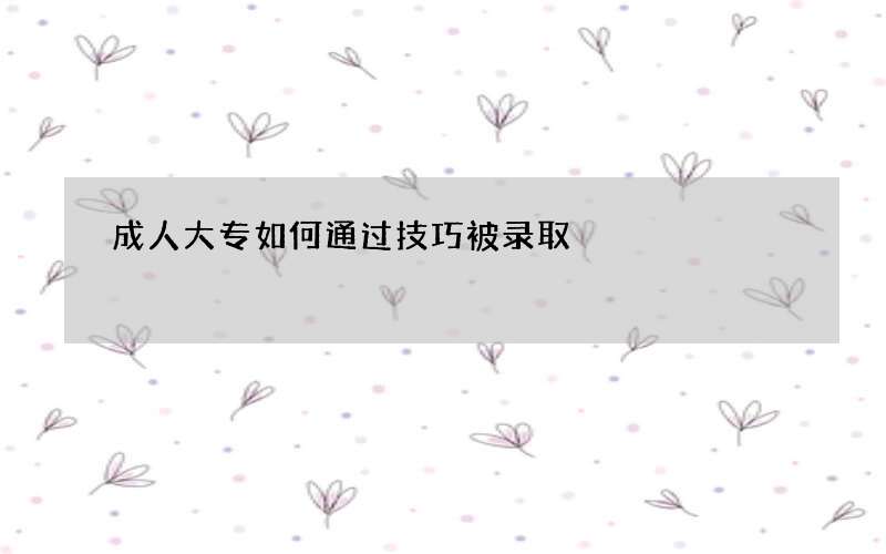 成人大专如何通过技巧被录取