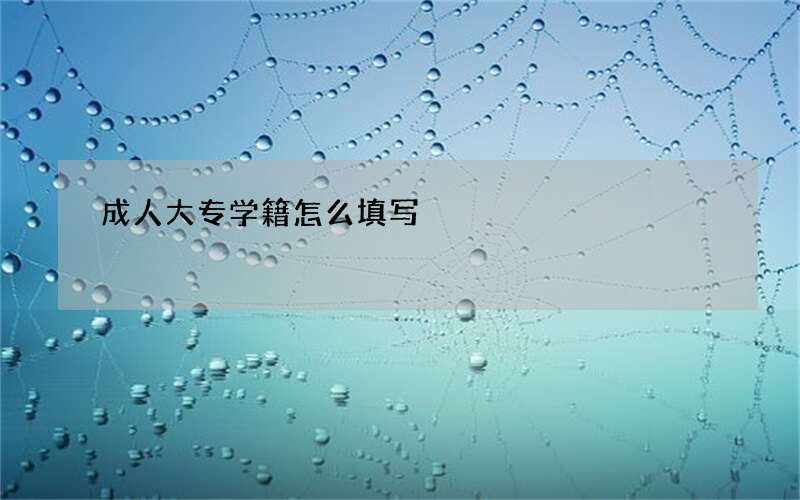 成人大专学籍怎么填写