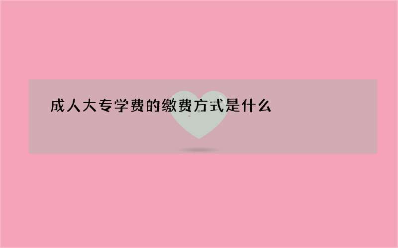 成人大专学费的缴费方式是什么