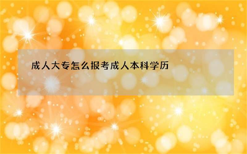 成人大专怎么报考成人本科学历