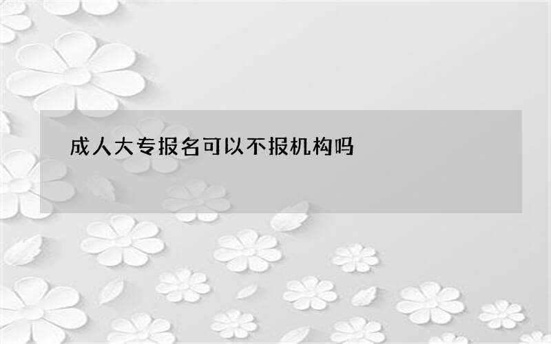 成人大专报名可以不报机构吗