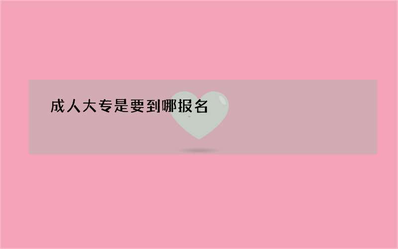 成人大专是要到哪报名