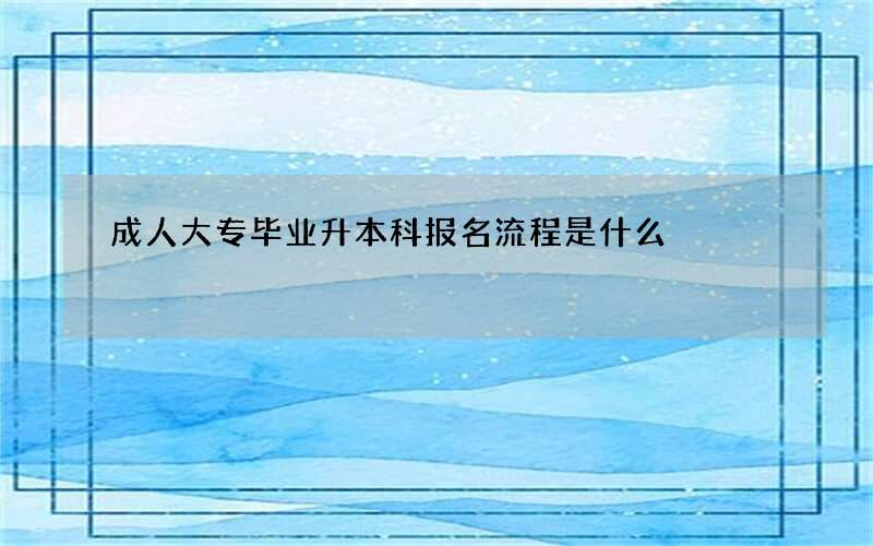 成人大专毕业升本科报名流程是什么