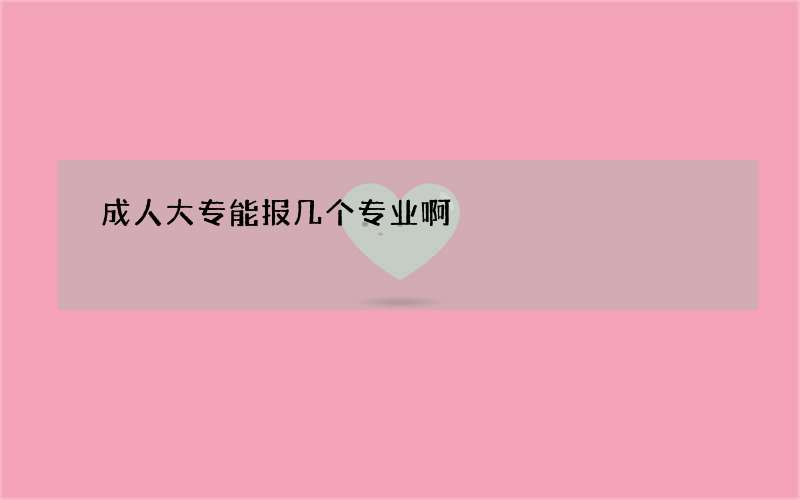 成人大专能报几个专业啊