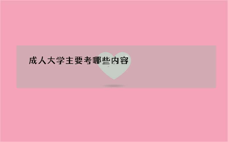 成人大学主要考哪些内容