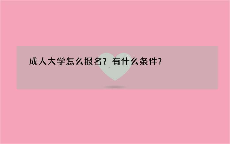 成人大学怎么报名？有什么条件？