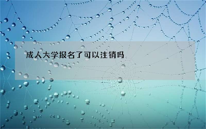 成人大学报名了可以注销吗