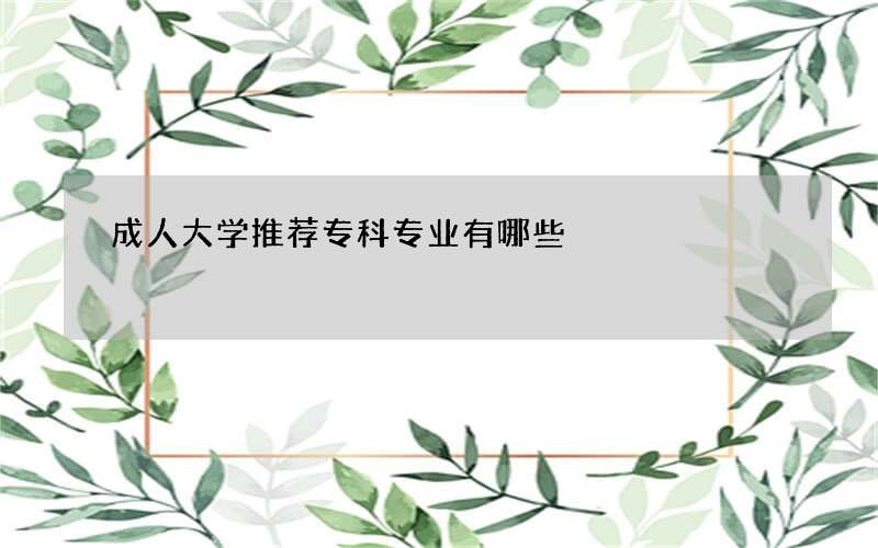 成人大学推荐专科专业有哪些