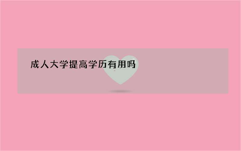 成人大学提高学历有用吗