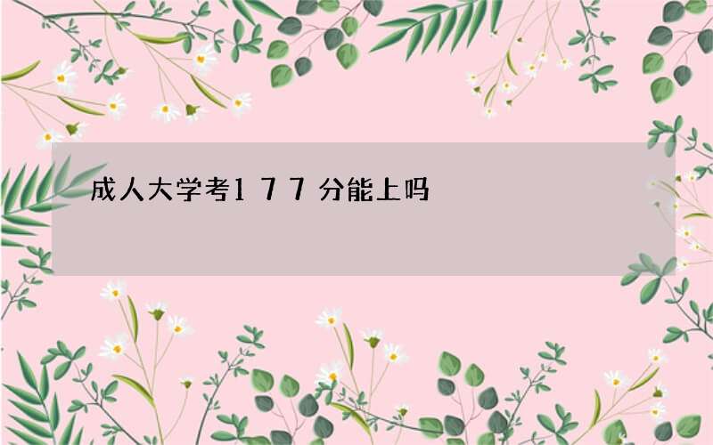 成人大学考177分能上吗