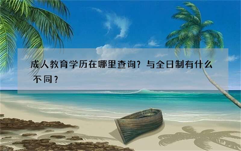 成人教育学历在哪里查询？与全日制有什么不同？