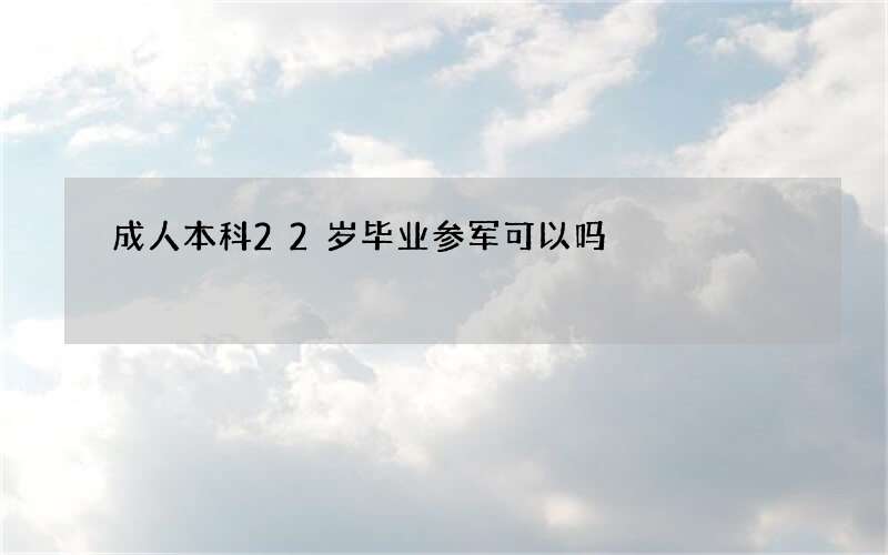 成人本科22岁毕业参军可以吗