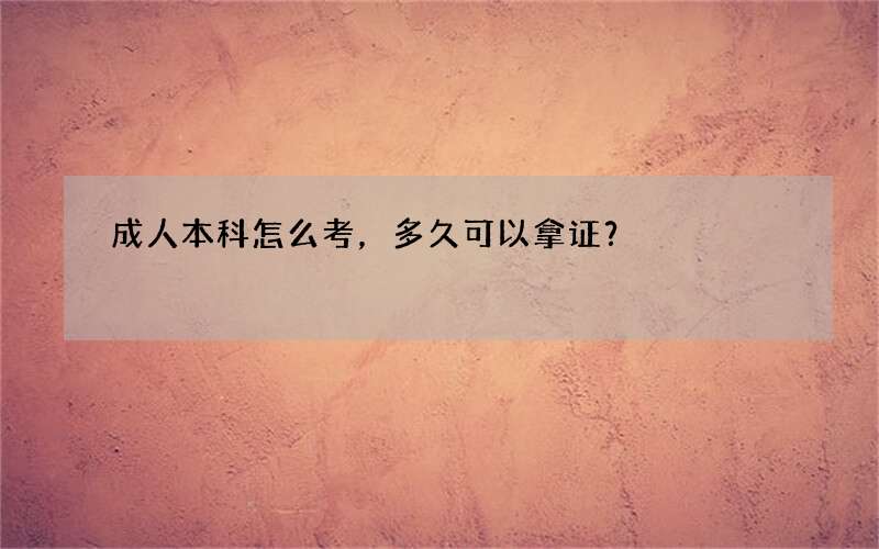 成人本科怎么考，多久可以拿证？