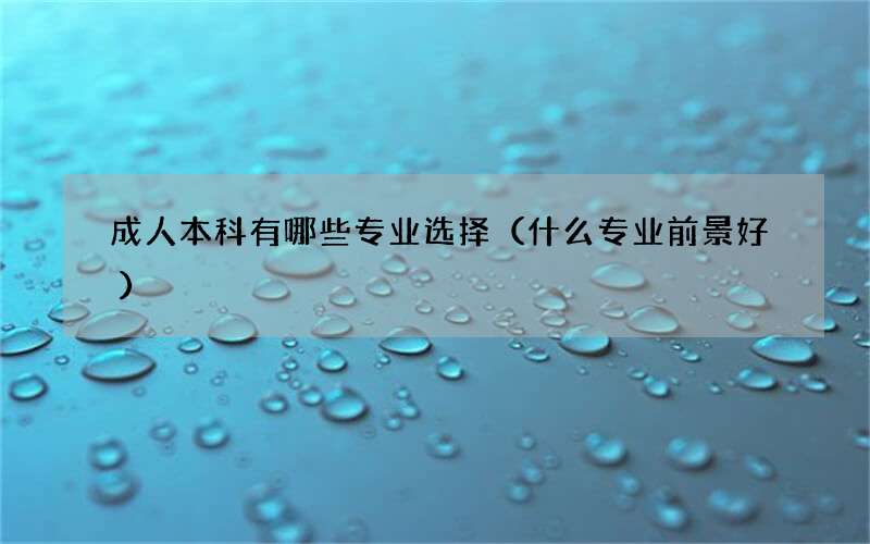 成人本科有哪些专业选择（什么专业前景好）