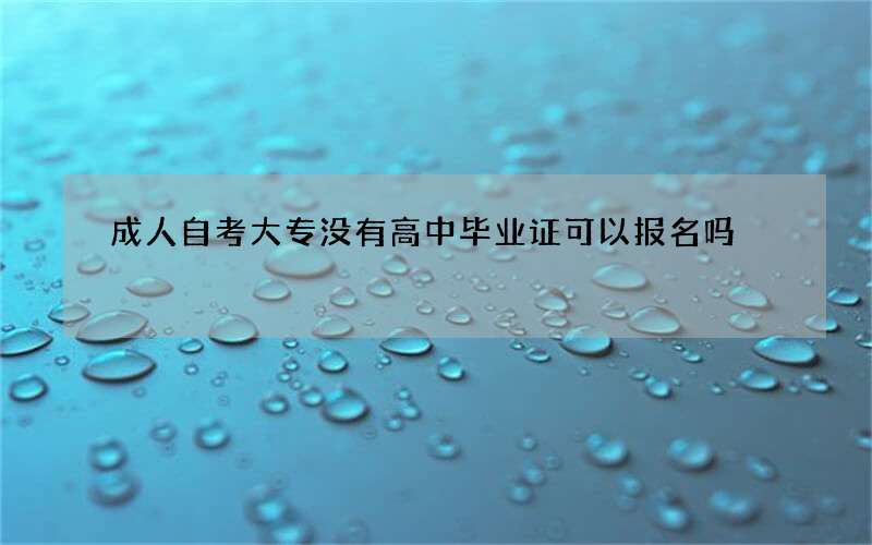 成人自考大专没有高中毕业证可以报名吗