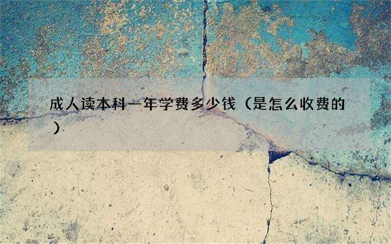 成人读本科一年学费多少钱（是怎么收费的）