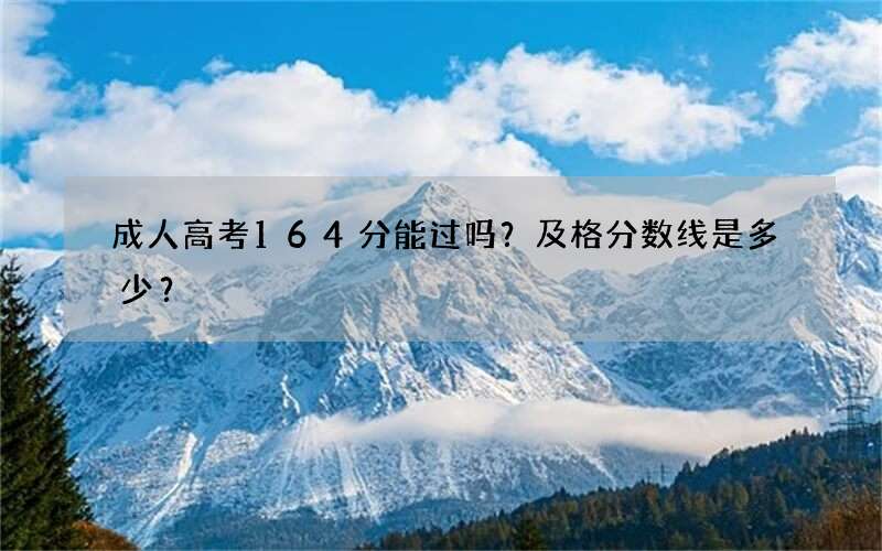 成人高考164分能过吗？及格分数线是多少？