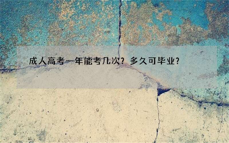 成人高考一年能考几次？多久可毕业？