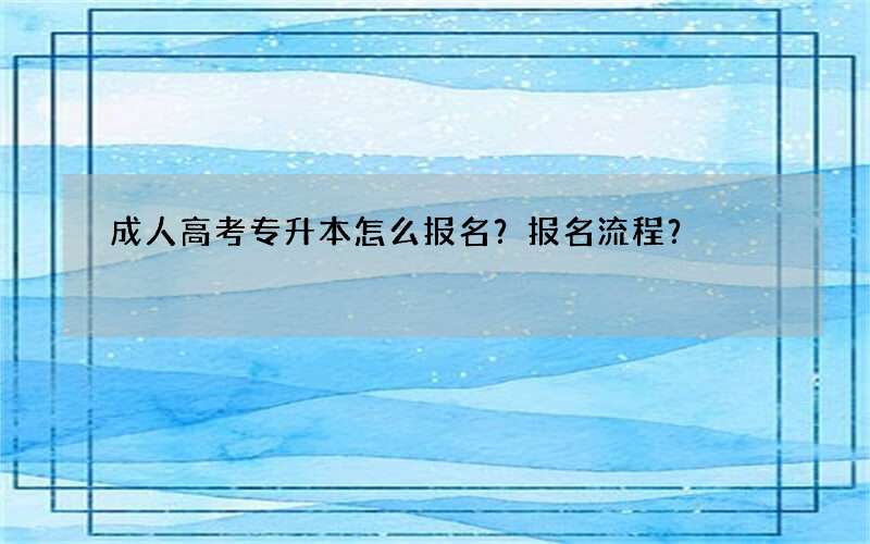 成人高考专升本怎么报名？报名流程？