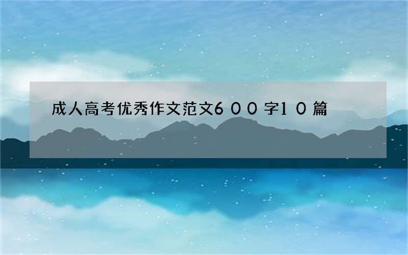 成人高考优秀作文范文600字10篇