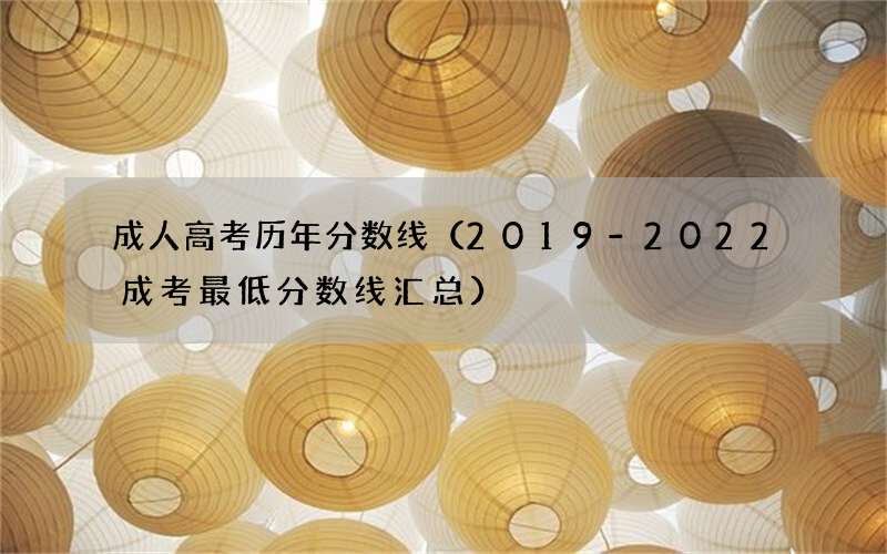 成人高考历年分数线（2019-2022成考最低分数线汇总）