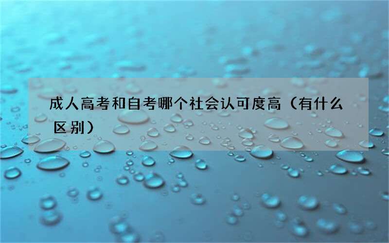 成人高考和自考哪个社会认可度高（有什么区别）