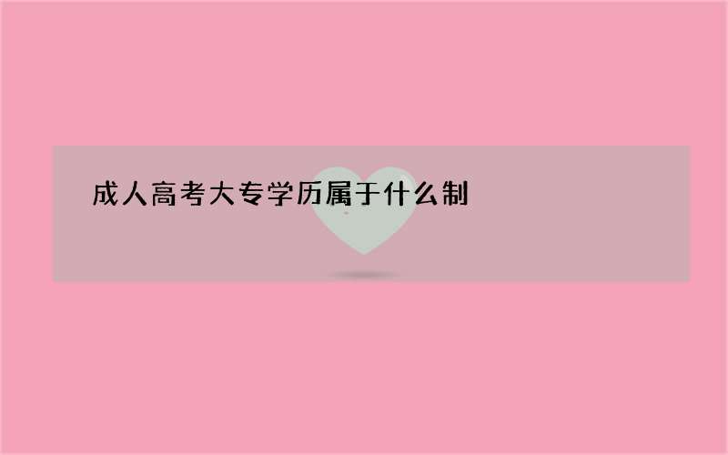 成人高考大专学历属于什么制