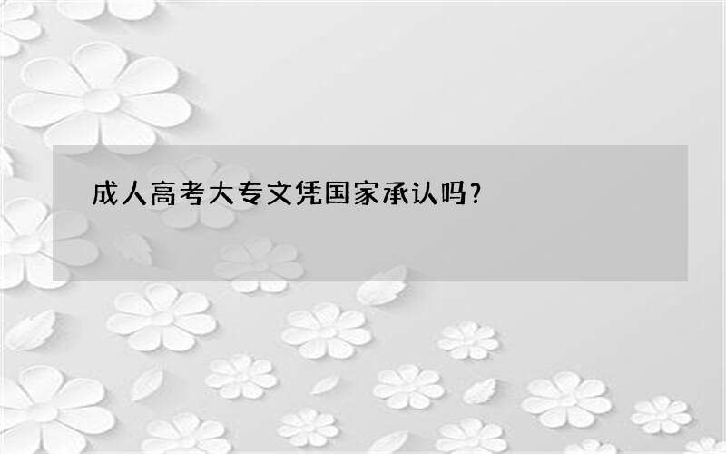 成人高考大专文凭国家承认吗？